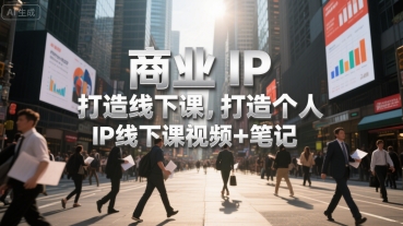 商业IP打造线下课，打造个人 IP线下课视频+笔记-校睿铺
