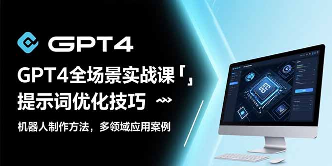GPT4全场景实战课：提示词优化技巧，机器人制作方法，多领域应用案例-校睿铺