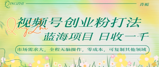 视频号创业粉打法，日入1k，蓝海项目，市场需求大，全程无脑操作，可复制-校睿铺
