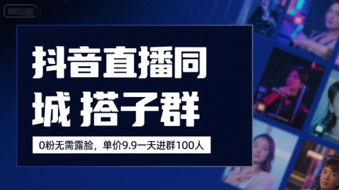 抖音直播同城搭子群，0粉无需露脸，单价19.9，一天进群100人-校睿铺