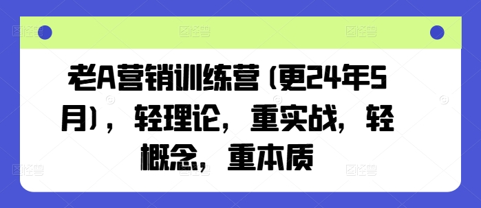 老A营销训练营(更25年7月)，轻理论，重实战，轻概念，重本质-校睿铺