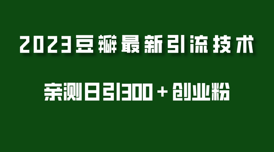 2023豆瓣引流最新玩法，实测日引流创业粉300＋（7节视频课）-校睿铺