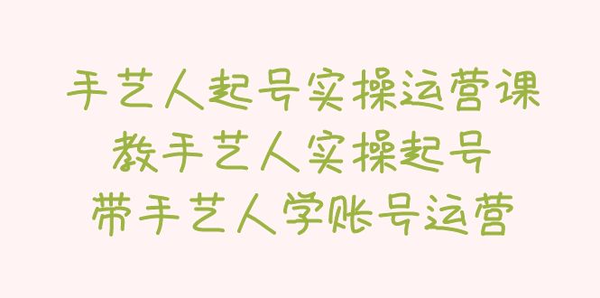 手艺人起号实操运营课，教手艺人实操起号，带手艺人学账号运营-校睿铺