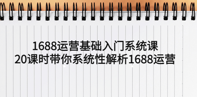 1688运营基础入门系统课，20课时带你系统性解析1688运营-校睿铺