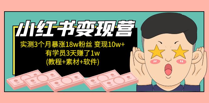 小红书变现营 3个月涨粉18w 变现10w+有学员3天赚1w(教程+素材+软件)4月更新-校睿铺