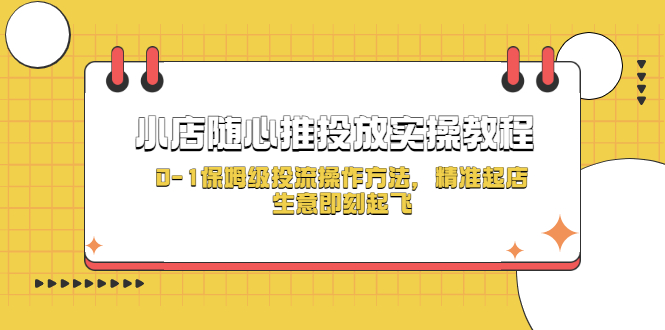 小店随心推投放实操教程，0-1保姆级投流操作方法，精准起店，生意即刻起飞-校睿铺