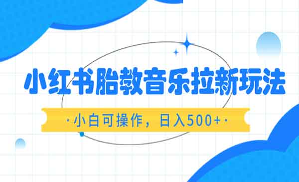 轻松掌握小红书胎教音乐拉新玩法，小白也能操作，日入500+（资料已打包）-校睿铺