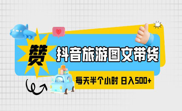 抖音旅游图文带货，零门槛，操作简单，每天半个小时，日入500+-校睿铺