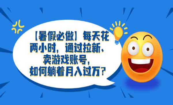 暑假必做：每天花2小时，轻松月入过万，拉新、卖游戏账号全套教程-校睿铺