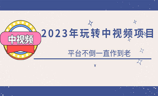 《0基础玩转中视频项目》平台不倒，一直做到老-校睿铺