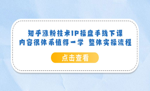 《知乎涨粉技术IP操盘手线下课》内容很体系值得一学 整体实操流程-校睿铺