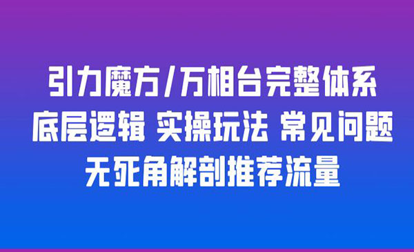 引力魔方/万相台完整体系+底层逻辑+实操玩法+常见问题+无死角解剖推荐流量-校睿铺