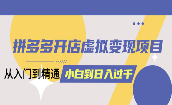 《拼多多开店虚拟变现项目》入门到精通 从小白到日入1000-校睿铺