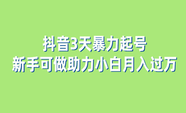 《抖音3天暴力起号》新手可做助力小白月入过万-校睿铺