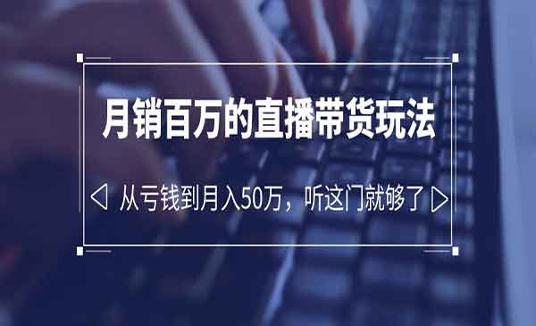 老板必学：月销-百万的直播带货玩法，从亏钱到月入50万，听这门就够了-校睿铺