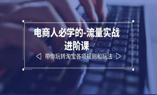 学习电商流量实战进阶课，轻松掌握淘宝各项规则和玩法，让你的店铺更有吸引力！-校睿铺