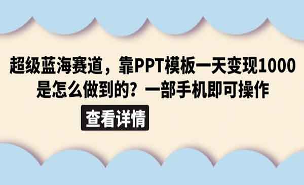 《PPT模板超级蓝海赛道》一天变现1000（教程+99999份PPT模板）-校睿铺