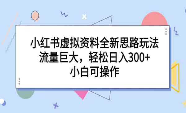 《小红书虚拟资料全新思路玩法》流量巨大，轻松日入300+，小白可操作-校睿铺