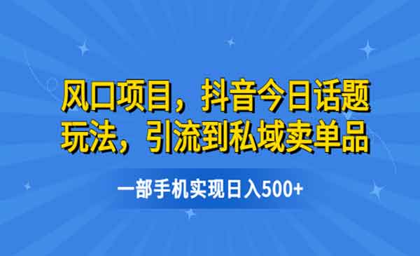 《抖音今日话题玩法项目》引流到私域卖单品，一部手机实现日入500+-校睿铺