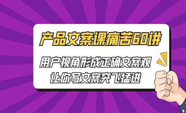 产品文案课痛苦60讲，用户视角形成正确文案观，让你写文案突飞猛进-校睿铺