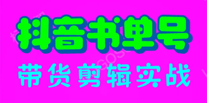 抖音书单号带货剪辑实战：手把手带你 起号 涨粉 剪辑 卖货 变现（46节）-校睿铺