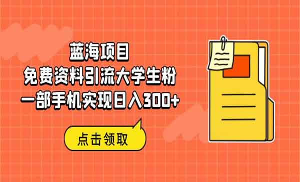 《免费资料引流大学生粉》蓝海项目，一部手机实现日入300+-校睿铺