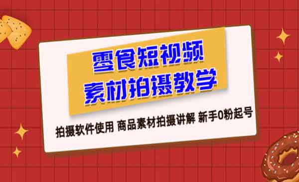 《零食短视频素材拍摄教学》拍摄软件使用 商品素材拍摄讲解 新手0粉起号-校睿铺