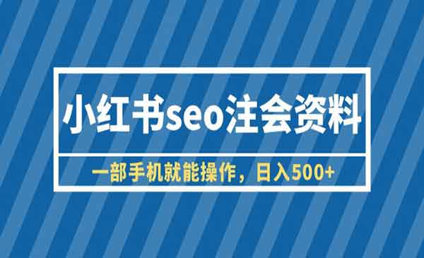 《小红书seo注会资料》一部手机就能操作，日入500+（教程+资料）-校睿铺