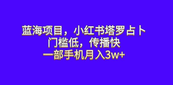 蓝海项目，小红书塔罗占卜，门槛低，传播快，一部手机月入3w+-校睿铺