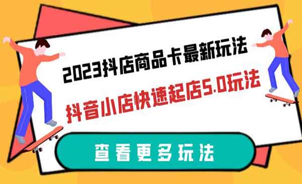 抖店商品卡最新玩法，抖音小店快速起店5.0实操玩法-校睿铺