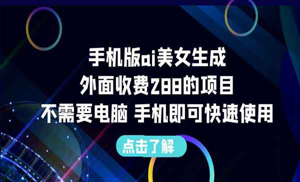 手机版ai美女生成-外面收费288的项目，不需要电脑，手机即可快速使用-校睿铺