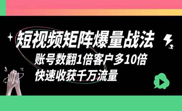 学习短视频矩阵爆量战法，让你的账号数翻1倍客户多10倍，快速收获千万流量-校睿铺