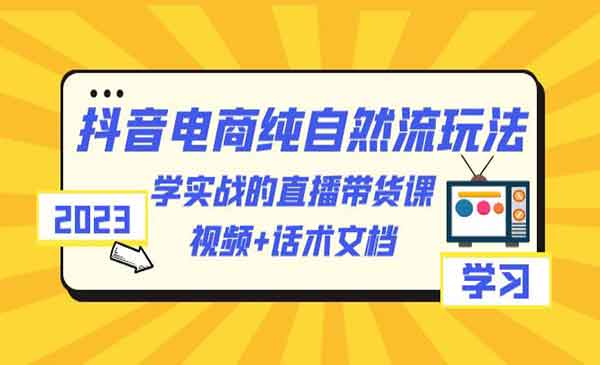 学习抖音电商纯自然流玩法，轻松实现直播带货盈利，视频+话术文档-校睿铺