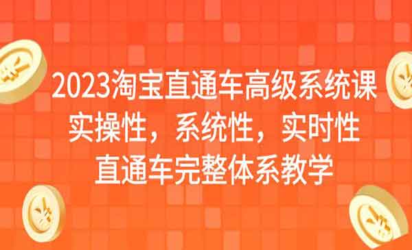 2023淘宝直通车高级系统课，实操性，系统性，实时性，直通车完整体系教学-校睿铺