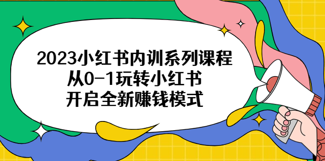 小红书新玩法，2023内训系列课程，从0到1玩转小红书，开启全新赚钱模式！-校睿铺