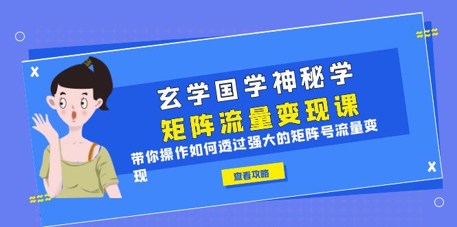 学习玄学国学神秘学矩阵·流量变现课，让你轻松掌握如何透过强大的矩阵号流量变现！-校睿铺