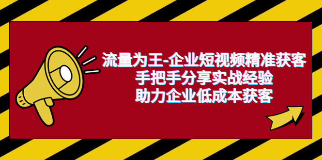 《企业短视频精准获客》流量为王-手把手分享实战经验，助力企业低成本获客-校睿铺