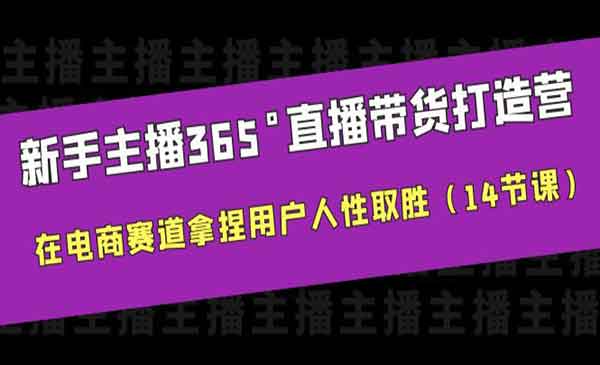 《新手主播365°直播带货·打造营》在电商赛道拿捏用户人性取胜（14节课）-校睿铺