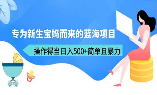 《新生宝妈而来的蓝海项目》操作得当日入500+简单且暴力（教程+工具）-校睿铺