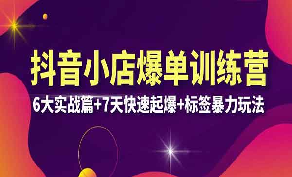 《抖音小店爆单训练营》6大实战篇+7天快速起爆+标签暴力玩法-校睿铺