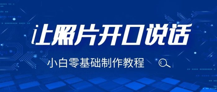 轻松让图片开口说话，保姆级视频教程（附免费制作工具）-校睿铺