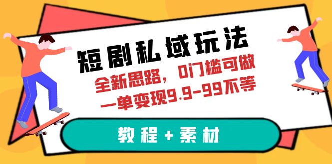 短剧私域新思路-，0门槛可做，一单变现9.9-99不等（教程+素材）-校睿铺