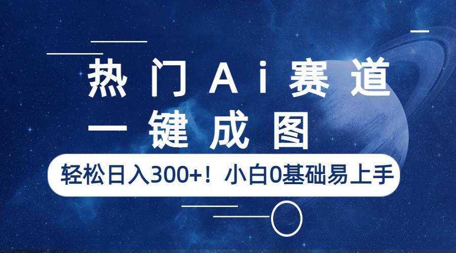 热门Ai赛道，一键成图，轻松日入300+！小白0基础易上手-校睿铺