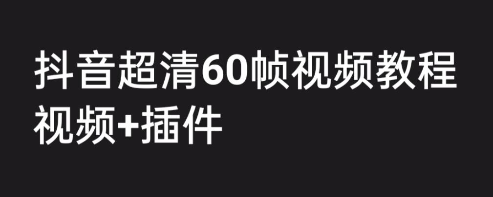 《抖音高清60帧视频教程》外面收费2300的学会如何制作视频（教程+插件）-校睿铺