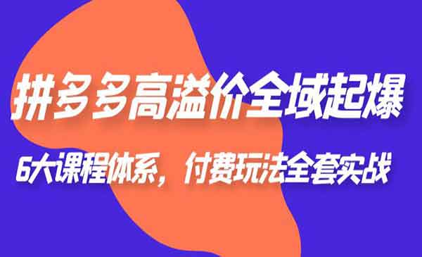 拼多多高溢价全域起爆，6大课程体系，让你的店铺更有吸引力，付费玩法全套实战！-校睿铺