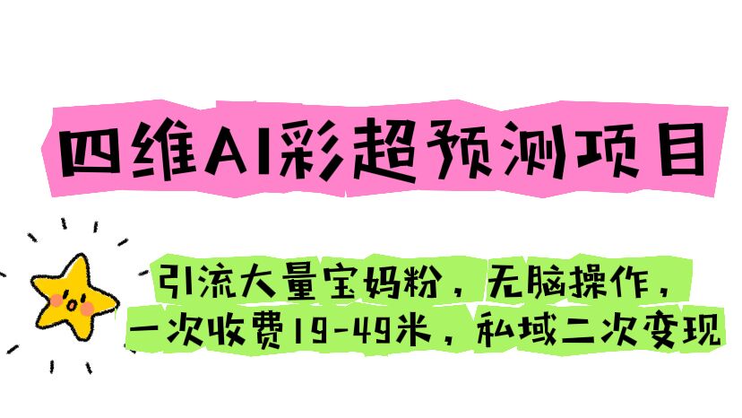 四维AI彩超预测项目 引流大量宝妈粉 无脑操作 一次收费19-49 私域二次变现-校睿铺