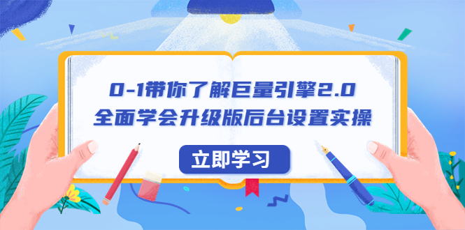 学习巨量引擎2.0，全面掌握升级版后台设置实操，0-1带你56节视频课程！-校睿铺