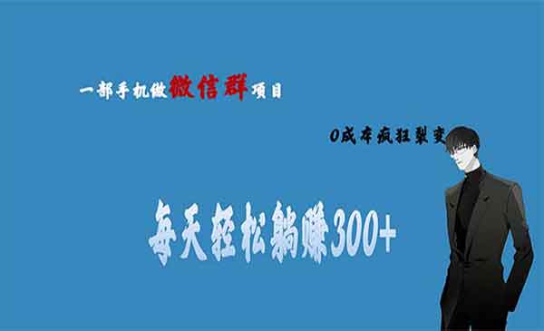 《微信群副业项目》0成本疯狂裂变，当天见收益 一部手机实现每天轻松躺赚300+-校睿铺