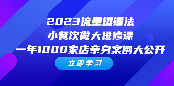 2023流量 爆锤法，小餐饮做大进修课，一年1000家店亲身案例大公开-校睿铺