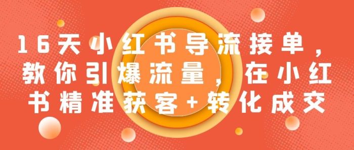 《小红书导流接单营》教你引爆流量,在小红书精准获客+转化成交-校睿铺